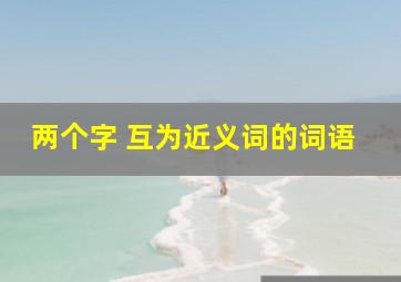 两个字 互为近义词的词语